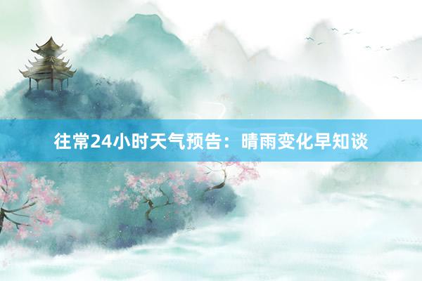 往常24小时天气预告：晴雨变化早知谈