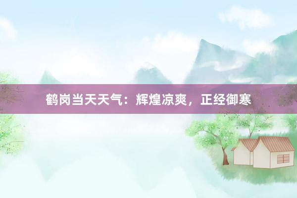 鹤岗当天天气：辉煌凉爽，正经御寒